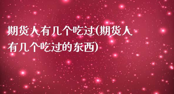 期货人有几个吃过(期货人有几个吃过的东西)_https://www.yunyouns.com_期货直播_第1张