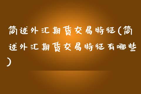 简述外汇期货交易特征(简述外汇期货交易特征有哪些)_https://www.yunyouns.com_股指期货_第1张