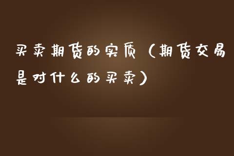 买卖期货的实质（期货交易是对什么的买卖）_https://www.yunyouns.com_期货行情_第1张