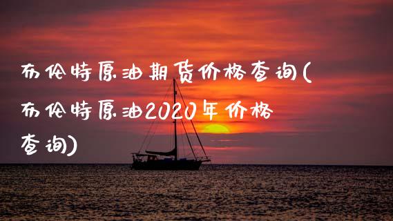 布伦特原油期货价格查询(布伦特原油2020年价格查询)_https://www.yunyouns.com_期货直播_第1张