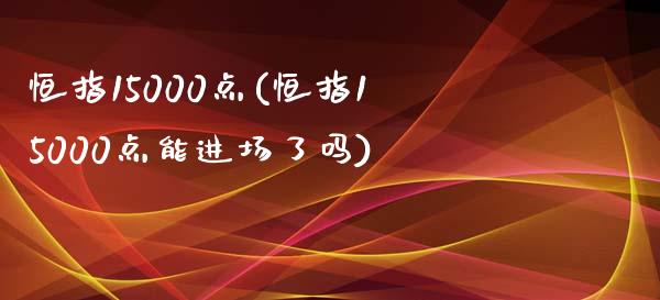 恒指15000点(恒指15000点能进场了吗)_https://www.yunyouns.com_期货直播_第1张