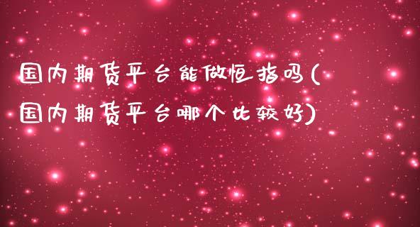 国内期货平台能做恒指吗(国内期货平台哪个比较好)_https://www.yunyouns.com_期货行情_第1张