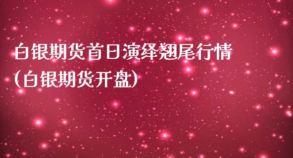 白银期货首日演绎翘尾行情(白银期货开盘)_https://www.yunyouns.com_股指期货_第1张