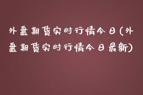 外盘期货实时行情今日(外盘期货实时行情今日最新)_https://www.yunyouns.com_期货行情_第1张