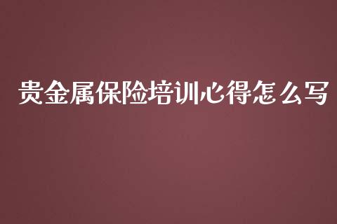 贵金属保险培训心得怎么写_https://www.yunyouns.com_恒生指数_第1张