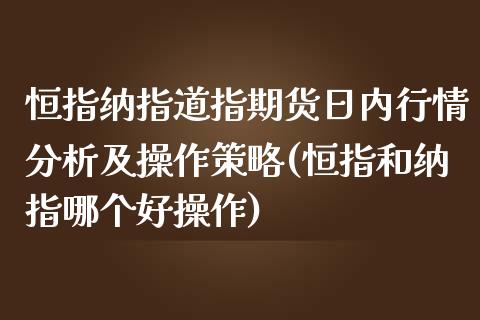 恒指纳指道指期货日内行情分析及操作策略(恒指和纳指哪个好操作)_https://www.yunyouns.com_期货直播_第1张