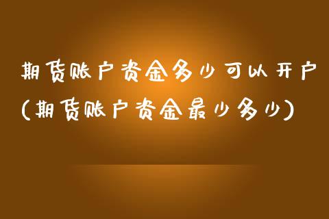 期货账户资金多少可以开户(期货账户资金最少多少)_https://www.yunyouns.com_期货直播_第1张