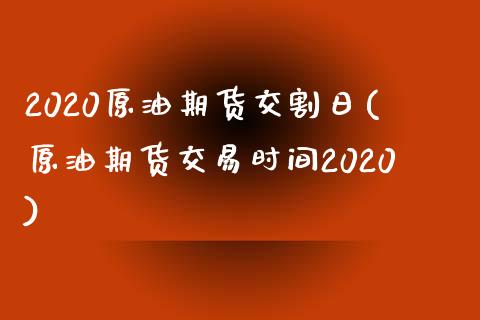 2020原油期货交割日(原油期货交易时间2020)_https://www.yunyouns.com_期货行情_第1张