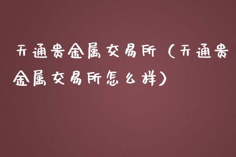 天通贵金属交易所（天通贵金属交易所怎么样）_https://www.yunyouns.com_期货行情_第1张