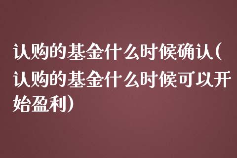 认购的基金什么时候确认(认购的基金什么时候可以开始盈利)_https://www.yunyouns.com_期货行情_第1张