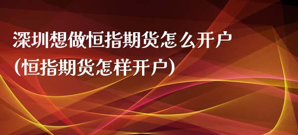 深圳想做恒指期货怎么开户(恒指期货怎样开户)_https://www.yunyouns.com_期货直播_第1张