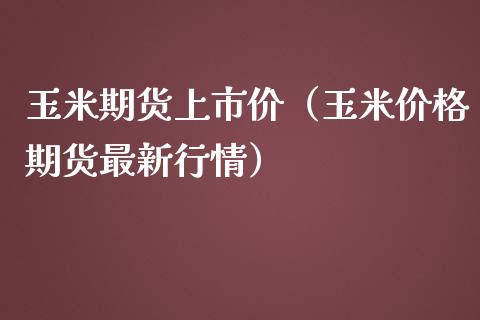 玉米期货上市价（玉米价格期货最新行情）_https://www.yunyouns.com_期货直播_第1张