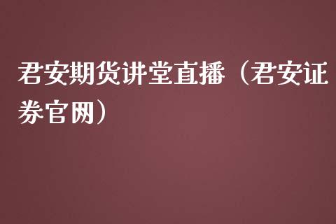 君安期货讲堂直播（君安证券）_https://www.yunyouns.com_期货直播_第1张