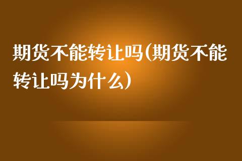 期货不能转让吗(期货不能转让吗为什么)_https://www.yunyouns.com_期货行情_第1张