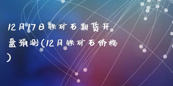 12月17日铁矿石期货开盘预测(12月铁矿石价格)_https://www.yunyouns.com_股指期货_第1张