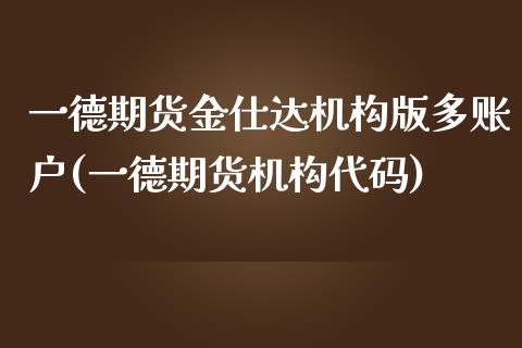 一德期货金仕达机构版多账户(一德期货机构代码)_https://www.yunyouns.com_股指期货_第1张