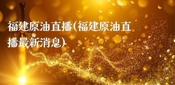 福建原油直播(福建原油直播最新消息)_https://www.yunyouns.com_股指期货_第1张