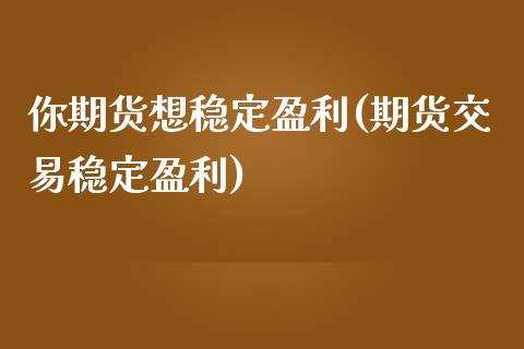 你期货想稳定盈利(期货交易稳定盈利)_https://www.yunyouns.com_股指期货_第1张