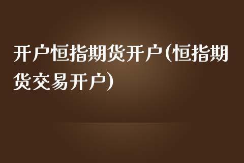 开户恒指期货开户(恒指期货交易开户)_https://www.yunyouns.com_恒生指数_第1张