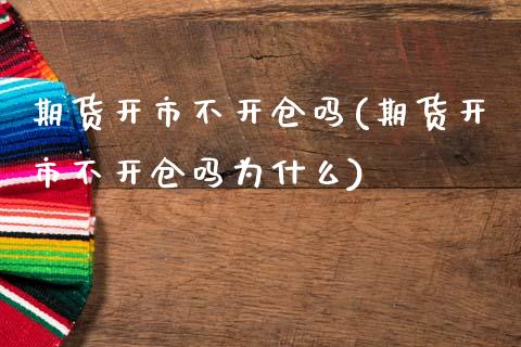 期货开市不开仓吗(期货开市不开仓吗为什么)_https://www.yunyouns.com_期货行情_第1张