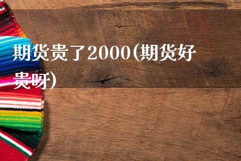 期货贵了2000(期货好贵呀)_https://www.yunyouns.com_期货直播_第1张