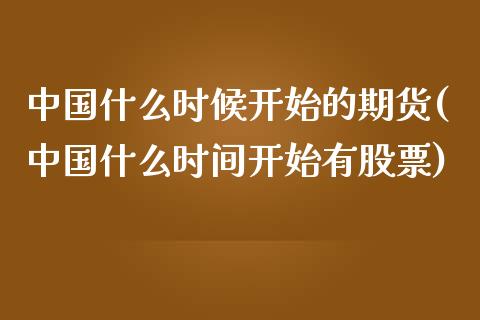 中国什么时候开始的期货(中国什么时间开始有股票)_https://www.yunyouns.com_股指期货_第1张