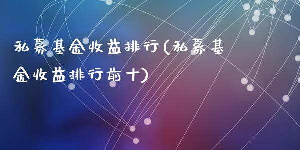 私募基金收益排行(私募基金收益排行前十)_https://www.yunyouns.com_期货行情_第1张