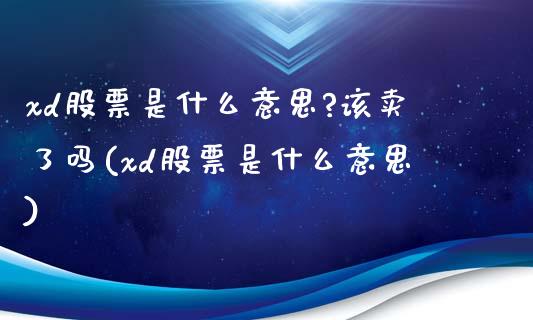 xd股票是什么意思?该卖了吗(xd股票是什么意思)_https://www.yunyouns.com_恒生指数_第1张