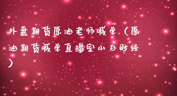 外盘期货原油老师喊单（原油期货喊单直播室小白财经）_https://www.yunyouns.com_期货直播_第1张