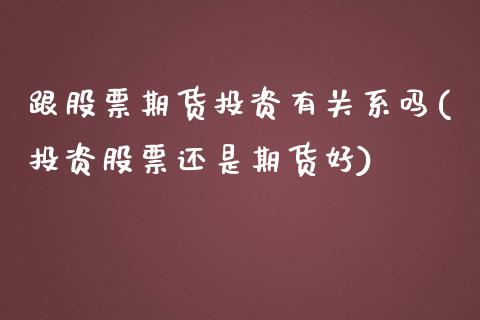 跟股票期货投资有关系吗(投资股票还是期货好)_https://www.yunyouns.com_期货直播_第1张