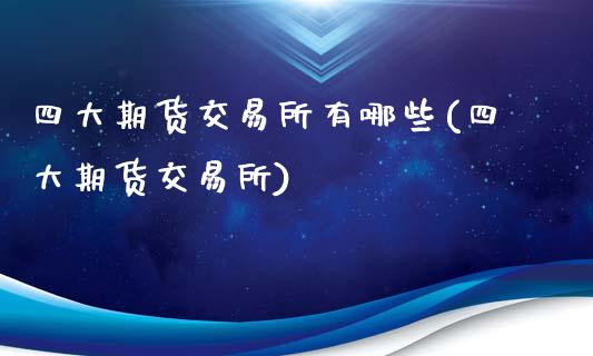 四大期货交易所有哪些(四大期货交易所)_https://www.yunyouns.com_期货行情_第1张