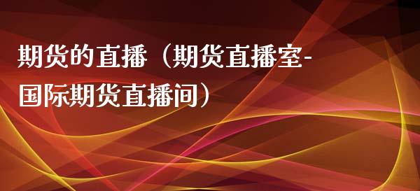 期货的直播（期货直播室-国际期货直播间）_https://www.yunyouns.com_股指期货_第1张