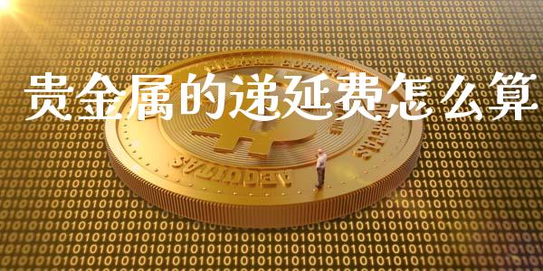 贵金属的递延费怎么算_https://www.yunyouns.com_股指期货_第1张