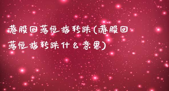 港股回落恒指转跌(港股回落恒指转跌什么意思)_https://www.yunyouns.com_期货直播_第1张