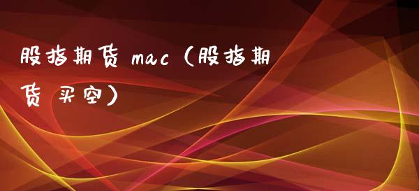 股指期货 mac（股指期货 买空）_https://www.yunyouns.com_恒生指数_第1张