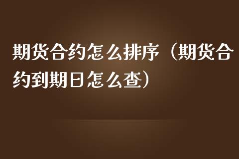 期货合约怎么排序（期货合约到期日怎么查）_https://www.yunyouns.com_期货行情_第1张