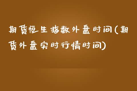 期货恒生指数外盘时间(期货外盘实时行情时间)_https://www.yunyouns.com_期货行情_第1张