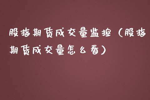 股指期货成交量监控（股指期货成交量怎么看）_https://www.yunyouns.com_期货行情_第1张