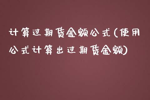 计算过期货金额公式(使用公式计算出过期货金额)_https://www.yunyouns.com_期货直播_第1张