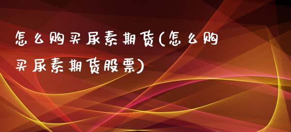 怎么购买尿素期货(怎么购买尿素期货股票)_https://www.yunyouns.com_恒生指数_第1张