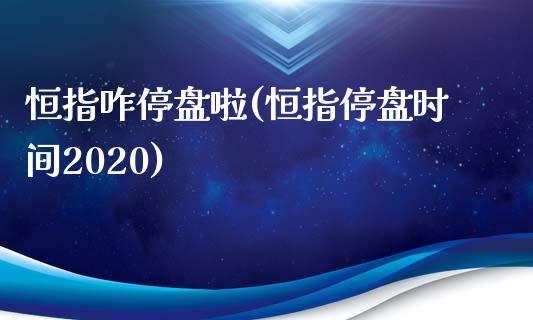 恒指咋停盘啦(恒指停盘时间2020)_https://www.yunyouns.com_期货行情_第1张