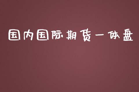 国内国际期货一体盘_https://www.yunyouns.com_恒生指数_第1张