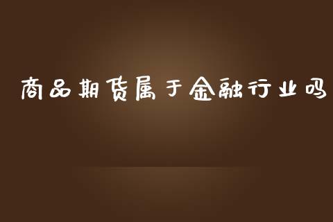 商品期货属于金融行业吗_https://www.yunyouns.com_期货行情_第1张