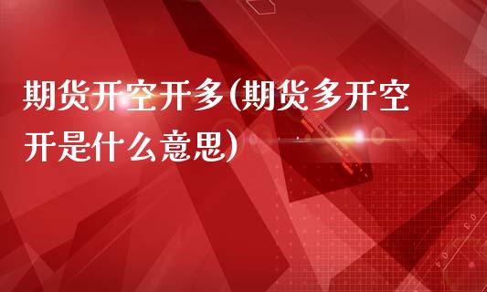 期货开空开多(期货多开空开是什么意思)_https://www.yunyouns.com_期货行情_第1张