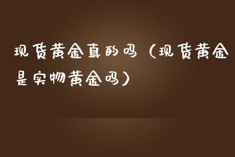 现货黄金真的吗（现货黄金是实物黄金吗）_https://www.yunyouns.com_期货行情_第1张