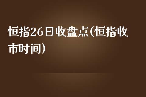 恒指26日收盘点(恒指收市时间)_https://www.yunyouns.com_期货直播_第1张