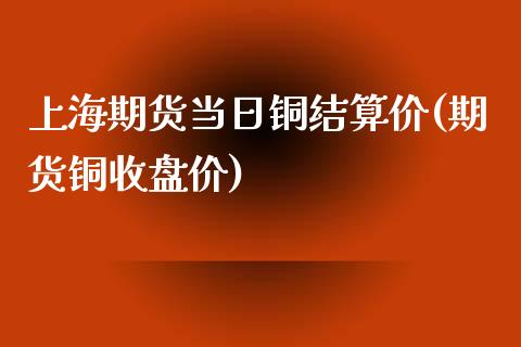 上海期货当日铜结算价(期货铜收盘价)_https://www.yunyouns.com_期货直播_第1张