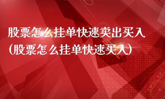 股票怎么挂单快速卖出买入(股票怎么挂单快速买入)_https://www.yunyouns.com_期货直播_第1张