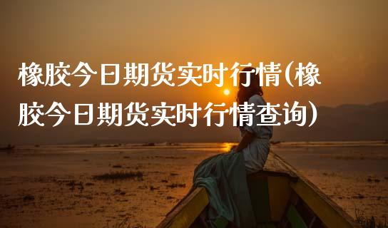 橡胶今日期货实时行情(橡胶今日期货实时行情查询)_https://www.yunyouns.com_恒生指数_第1张