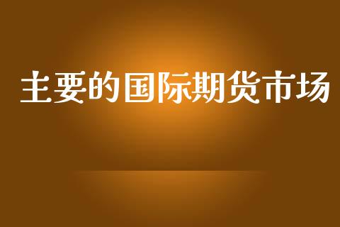 主要的国际期货市场_https://www.yunyouns.com_股指期货_第1张